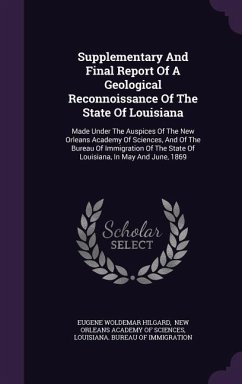 Supplementary And Final Report Of A Geological Reconnoissance Of The State Of Louisiana: Made Under The Auspices Of The New Orleans Academy Of Science - Hilgard, Eugene Woldemar