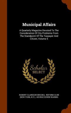 Municipal Affairs: A Quarterly Magazine Devoted To The Consideration Of City Problems From The Standpoint Of The Taxpayer And Citizen, Vo - Brooks, Robert Clarkson; N. Y. ).