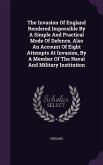 The Invasion Of England Rendered Impossible By A Simple And Practical Mode Of Defence, Also An Account Of Eight Attempts At Invasion, By A Member Of T