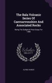 The Bala Volcanic Series Of Caernarvonshire And Associated Rocks: Being The Sedgwick Prize Essay For 1888