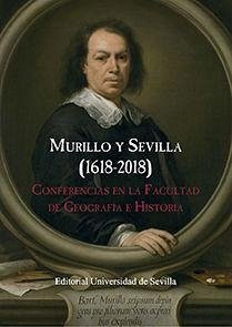 Murillo y Sevilla, 1618-2018 : conferencias en la facultad de Geografía e Historia - Díaz del Olmo, Fernando; Moreno Alonso, Manuel; Montes Romero-Camacho, Isabel; Núñez Roldán, Francisco; Lora Serrano, Gloria; Luque Teruel, Andrés; Palomero Pálamo, Jesús Miguel