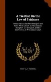 A Treatise On the Law of Evidence: With a Discussion of the Principles and Rules Which Govern Its Presentation, Reception and Exclusion, and the Exami