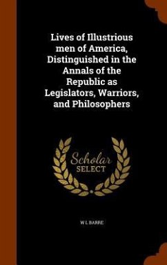 Lives of Illustrious men of America, Distinguished in the Annals of the Republic as Legislators, Warriors, and Philosophers - Barre, W. L.