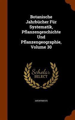 Botanische Jahrbücher Für Systematik, Pflanzengeschichte Und Pflanzengeographie, Volume 30