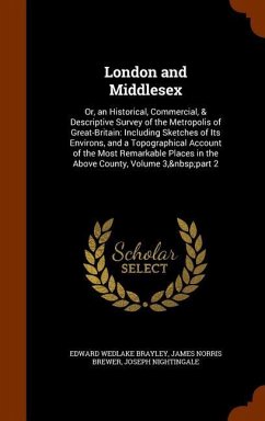 London and Middlesex: Or, an Historical, Commercial, & Descriptive Survey of the Metropolis of Great-Britain: Including Sketches of Its Envi - Brayley, Edward Wedlake; Brewer, James Norris; Nightingale, Joseph