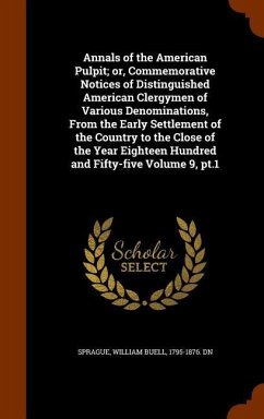 Annals of the American Pulpit; or, Commemorative Notices of Distinguished American Clergymen of Various Denominations, From the Early Settlement of the Country to the Close of the Year Eighteen Hundred and Fifty-five Volume 9, pt.1