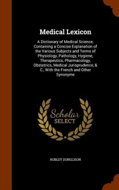 Medical Lexicon: A Dictionary of Medical Science; Containing a Concise Explanation of the Various Subjects and Terms of Physiology, Pat - Dunglison, Robley