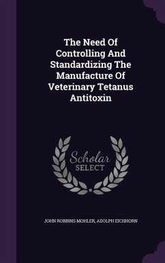 The Need Of Controlling And Standardizing The Manufacture Of Veterinary Tetanus Antitoxin - Mohler, John Robbins; Eichhorn, Adolph