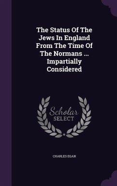 The Status Of The Jews In England From The Time Of The Normans ... Impartially Considered - Egan, Charles