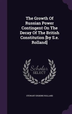 The Growth Of Russian Power Contingent On The Decay Of The British Constitution [by S.e. Rolland] - Rolland, Stewart Erskine