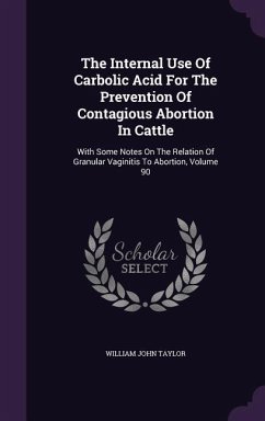 The Internal Use Of Carbolic Acid For The Prevention Of Contagious Abortion In Cattle - Taylor, William John