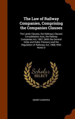 The Law of Railway Companies, Comprising the Companies Clauses - Godefroi, Henry