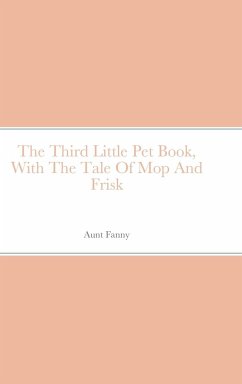 The Third Little Pet Book, With The Tale Of Mop And Frisk - Fanny, Aunt