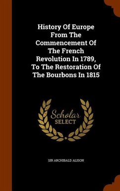 History Of Europe From The Commencement Of The French Revolution In 1789, To The Restoration Of The Bourbons In 1815 - Alison, Archibald