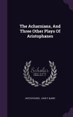 The Acharnians, And Three Other Plays Of Aristophanes