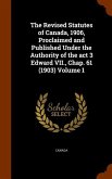 The Revised Statutes of Canada, 1906, Proclaimed and Published Under the Authority of the act 3 Edward VII., Chap. 61 (1903) Volume 1