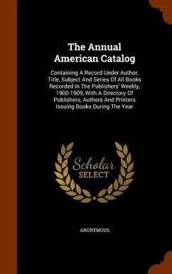 The Annual American Catalog: Containing A Record Under Author, Title, Subject And Series Of All Books Recorded In The Publishers' Weekly, 1900-1909 - Anonymous