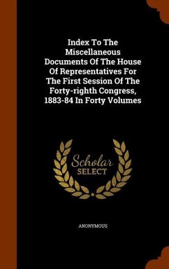 Index To The Miscellaneous Documents Of The House Of Representatives For The First Session Of The Forty-righth Congress, 1883-84 In Forty Volumes - Anonymous