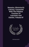 Remains, Historical & Literary, Connected With The Palatine Counties Of Lancaster And Chester, Volume 87