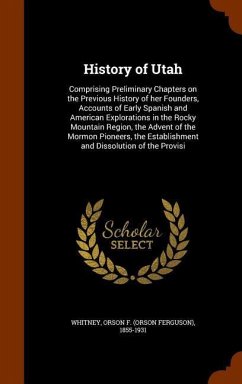 History of Utah: Comprising Preliminary Chapters on the Previous History of her Founders, Accounts of Early Spanish and American Explor - Whitney, Orson F.