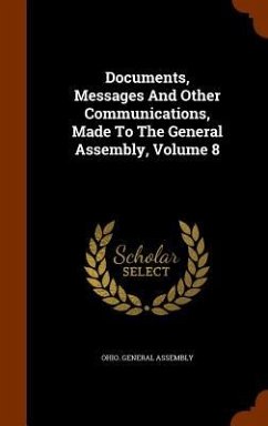 Documents, Messages And Other Communications, Made To The General Assembly, Volume 8 - Assembly, Ohio General