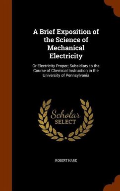 A Brief Exposition of the Science of Mechanical Electricity: Or Electricity Proper; Subsidiary to the Course of Chemical Instruction in the University - Hare, Robert