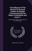 The Influence Of The Revival Of Classical Studies On English Literature During The Reigns Of Elizabeth And James I.: An Essay Which Obtained The Le Ba
