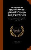 An Analysis of the Constitution of the East-India Company, and of the Laws Passed by Parliament for the Government of Their Affairs, at Home and Abroa