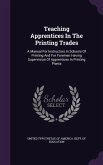 Teaching Apprentices In The Printing Trades: A Manual For Instructors In Schools Of Printing And For Foremen Having Supervision Of Apprentices In Prin