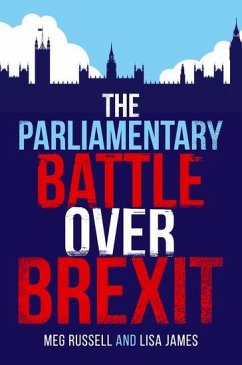 The Parliamentary Battle over Brexit - Russell, Meg (Professor of British and Comparative Politics and Dire; James, Lisa (Research Fellow at the Constitution Unit, Research Fell