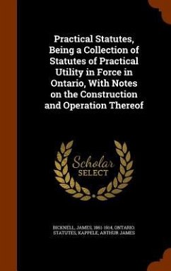 Practical Statutes, Being a Collection of Statutes of Practical Utility in Force in Ontario, With Notes on the Construction and Operation Thereof - Bicknell, James; Statutes, Ontario; Kappele, Arthur James