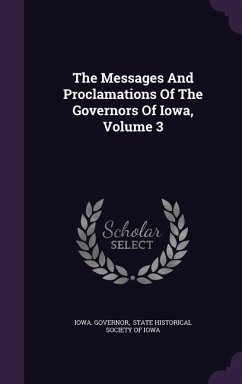 The Messages And Proclamations Of The Governors Of Iowa, Volume 3 - Governor, Iowa