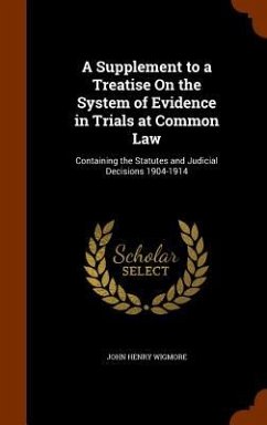 A Supplement to a Treatise On the System of Evidence in Trials at Common Law: Containing the Statutes and Judicial Decisions 1904-1914 - Wigmore, John Henry