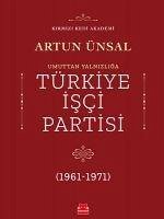 Umuttan Yalnizliga Türkiye Isci Partisi 1961 - 1971 - Ünsal, Artun