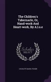 The Children's Tabernacle, Or, Hand-work And Heart-work, By A.l.o.e