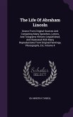 The Life Of Abraham Lincoln: Drawn From Original Sources And Containing Many Speeches, Letters, And Telegrams Hitherto Unpublished, And Illustrated