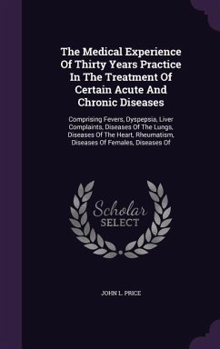 The Medical Experience Of Thirty Years Practice In The Treatment Of Certain Acute And Chronic Diseases - Price, John L