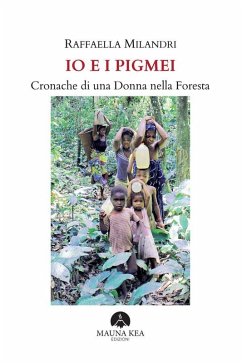 Io e i Pigmei. Cronache di una Donna nella Foresta (eBook, ePUB) - Milandri, Raffaella