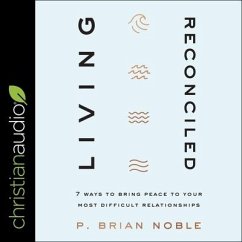 Living Reconciled: 7 Ways to Bring Peace to Your Most Difficult Relationships - Noble, P. Brian