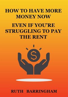 HOW TO HAVE MORE MONEY NOW EVEN IF YOU'RE STRUGGLING TO PAY THE RENT - Barringham, Ruth