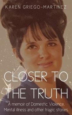 Closer to the Truth: A memoir of Domestic Violence, Mental illness and other tragic stories. - Griego-Martinez, Karen