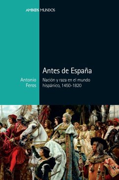 Antes de España : nación y raza en el mundo hispánico, 1450-1820 - Feros Carrasco, Antonio