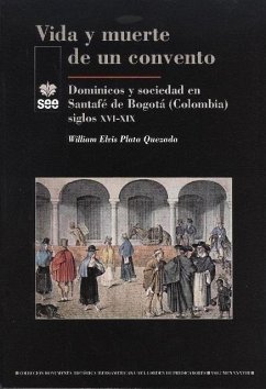 Vida y muerte de un convento : dominicos y sociedad en Santafé de Bogotá (Colombia) siglos XVI-XIX - Plata Quezada, William Elvis
