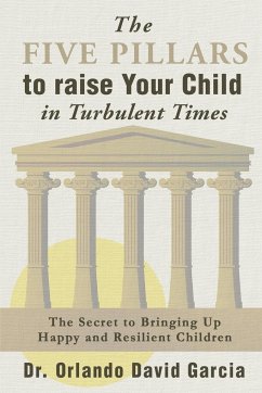 The Five Pillars to Raise Your Child in Turbulent Times - Garcia, Orlando David