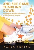 And She Came Tumbling Down: Breaking the Bonds of Alcohol and Creating a Life of Freedom
