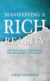 Manifesting A Rich Reality: Life Principles to Make Your Dreams Become Your Reality