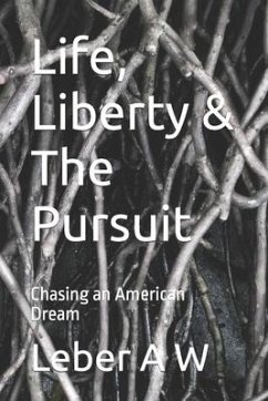 Life, Liberty & The Pursuit: Chasing an American Dream - A. W., Leber