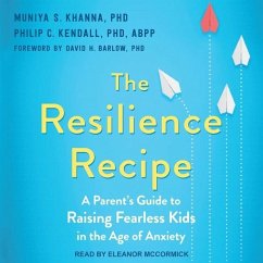 The Resilience Recipe: A Parent's Guide to Raising Fearless Kids in the Age of Anxiety - Khanna, Muniya S.; Kendall, Philip C.