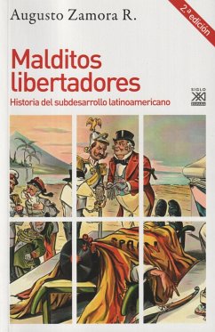 Malditos libertadores : historia del subdesarrollo latinoamericano - Zamora Rodríguez, Augusto