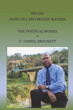 Belize Bush Tea and Muddy Waters: The Poetical Works of F. Daniel Brackett - Brackett, F. Daniel